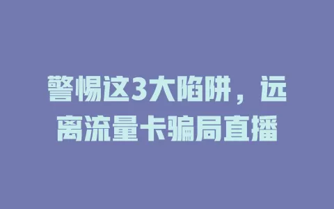 警惕这3大陷阱，远离流量卡骗局直播