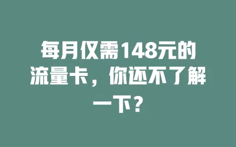 每月仅需148元的流量卡，你还不了解一下？