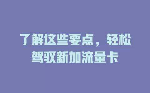 了解这些要点，轻松驾驭新加流量卡