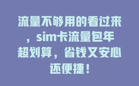 流量不够用的看过来，sim卡流量包年超划算，省钱又安心还便捷！