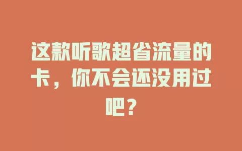 这款听歌超省流量的卡，你不会还没用过吧？