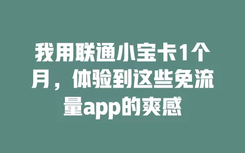 我用联通小宝卡1个月，体验到这些免流量app的爽感