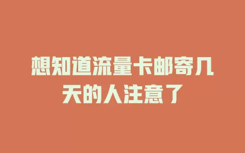 想知道流量卡邮寄几天的人注意了