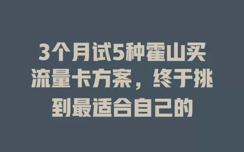 3个月试5种霍山买流量卡方案，终于挑到最适合自己的