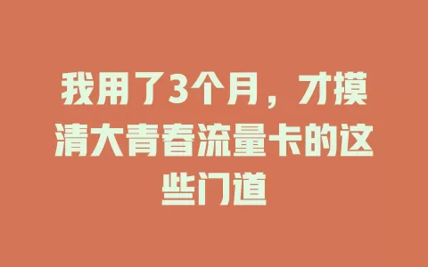 我用了3个月，才摸清大青春流量卡的这些门道