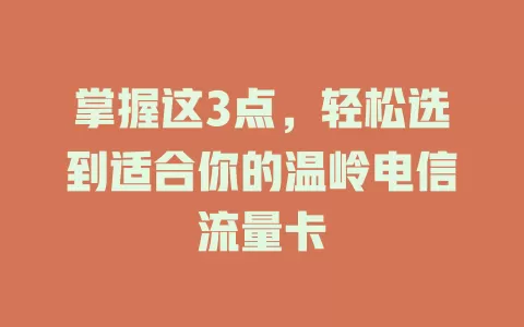 掌握这3点，轻松选到适合你的温岭电信流量卡