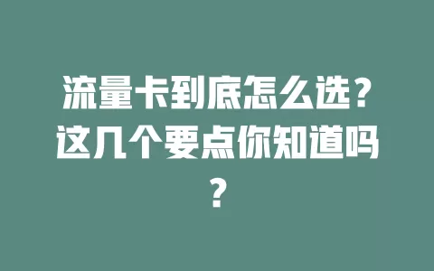 流量卡到底怎么选？这几个要点你知道吗？