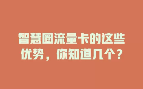 智慧圈流量卡的这些优势，你知道几个？