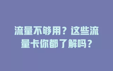 流量不够用？这些流量卡你都了解吗？