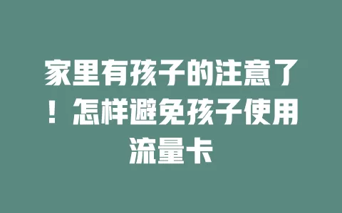 家里有孩子的注意了！怎样避免孩子使用流量卡
