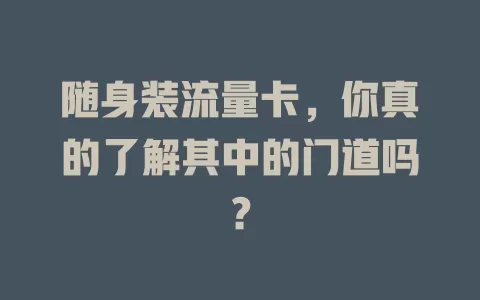 随身装流量卡，你真的了解其中的门道吗？