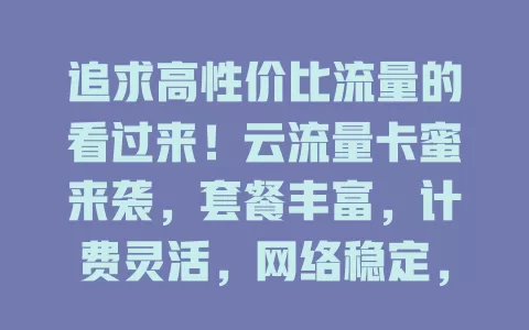 追求高性价比流量的看过来！云流量卡蜜来袭，套餐丰富，计费灵活，网络稳定，助你畅享数字世界