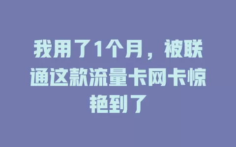 我用了1个月，被联通这款流量卡网卡惊艳到了