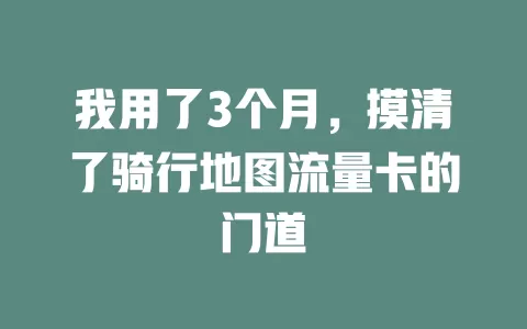 我用了3个月，摸清了骑行地图流量卡的门道