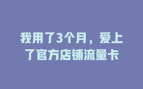 我用了3个月，爱上了官方店铺流量卡