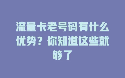 流量卡老号码有什么优势？你知道这些就够了