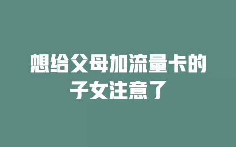 想给父母加流量卡的子女注意了