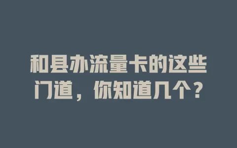 和县办流量卡的这些门道，你知道几个？
