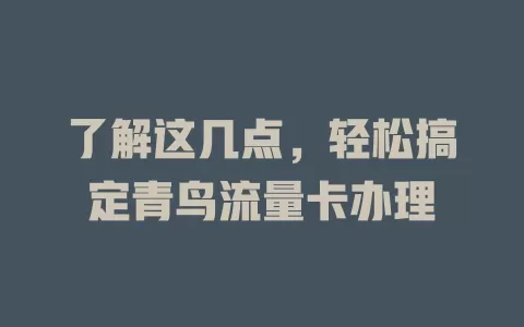了解这几点，轻松搞定青鸟流量卡办理
