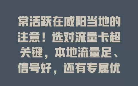 常活跃在咸阳当地的注意！选对流量卡超关键，本地流量足、信号好，还有专属优惠，让你畅享便捷无烦恼