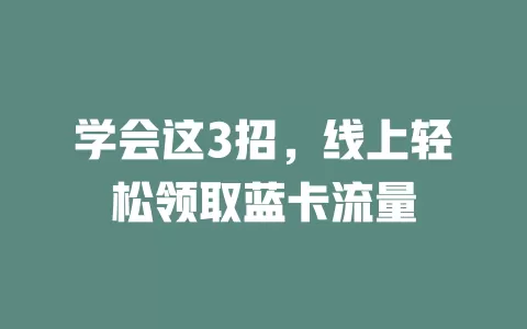 学会这3招，线上轻松领取蓝卡流量