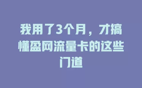 我用了3个月，才搞懂盈网流量卡的这些门道