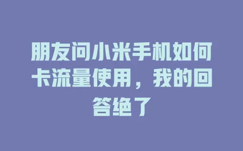 朋友问小米手机如何卡流量使用，我的回答绝了