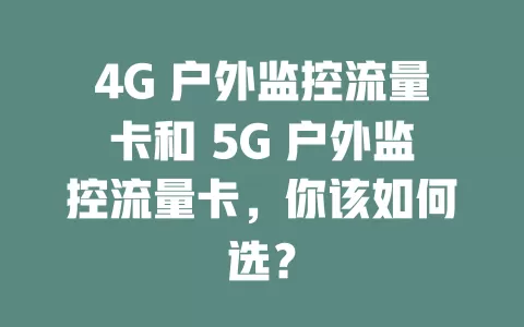 4G 户外监控流量卡和 5G 户外监控流量卡，你该如何选？