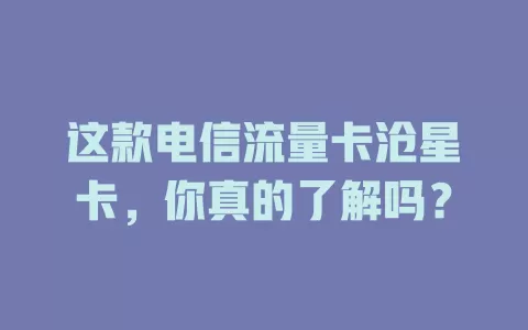 这款电信流量卡沧星卡，你真的了解吗？