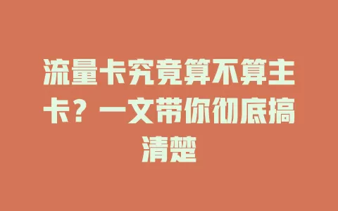 流量卡究竟算不算主卡？一文带你彻底搞清楚