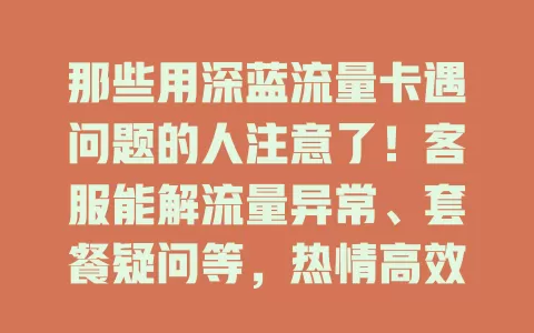 那些用深蓝流量卡遇问题的人注意了！客服能解流量异常、套餐疑问等，热情高效助你畅享网络无后顾之忧