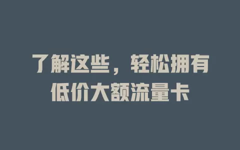 了解这些，轻松拥有低价大额流量卡