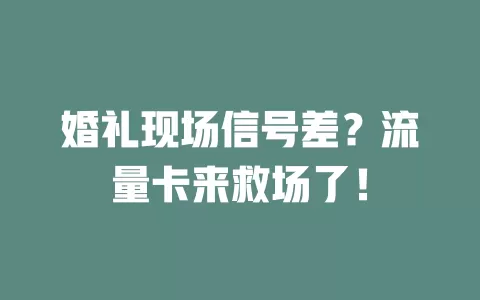 婚礼现场信号差？流量卡来救场了！