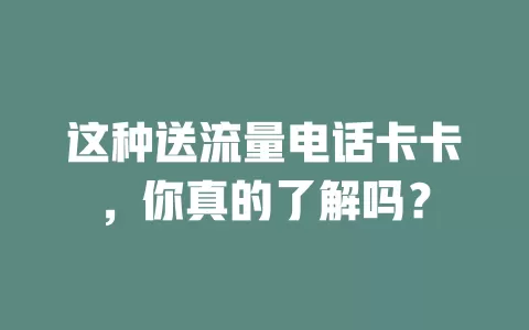 这种送流量电话卡卡，你真的了解吗？