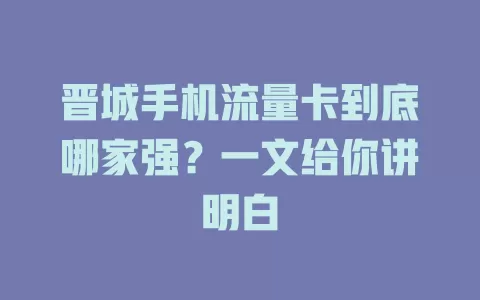 晋城手机流量卡到底哪家强？一文给你讲明白