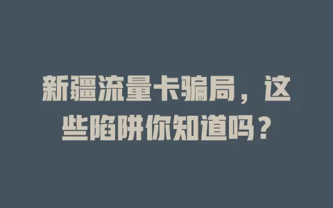新疆流量卡骗局，这些陷阱你知道吗？