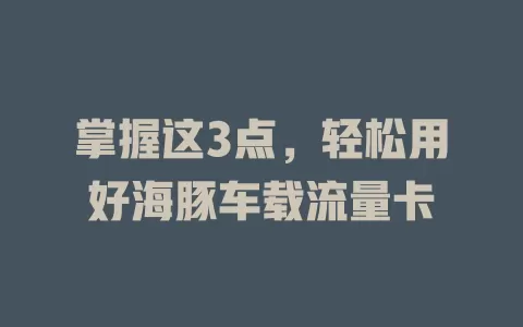 掌握这3点，轻松用好海豚车载流量卡