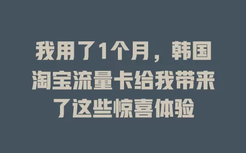 我用了1个月,韩国淘宝流量卡给我带来了这些惊喜体验