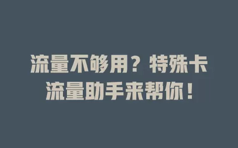 流量不够用？特殊卡流量助手来帮你！