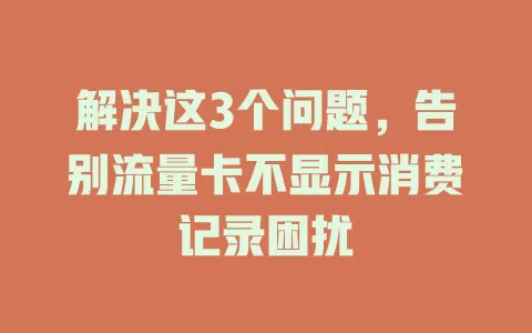 解决这3个问题，告别流量卡不显示消费记录困扰