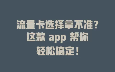 流量卡选择拿不准？这款 app 帮你轻松搞定！