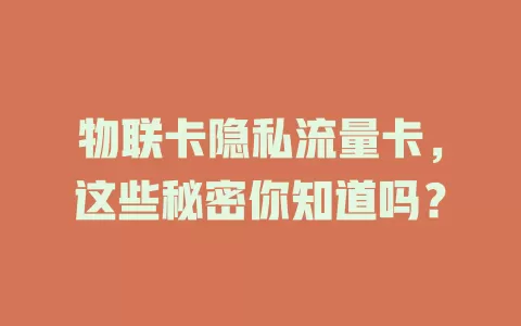 物联卡隐私流量卡，这些秘密你知道吗？