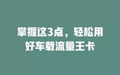 掌握这3点,轻松用好车载流量王卡