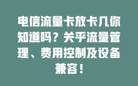 电信流量卡放卡几你知道吗？关乎流量管理、费用控制及设备兼容！