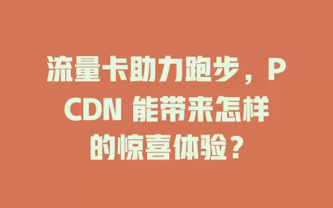 流量卡助力跑步，PCDN 能带来怎样的惊喜体验？