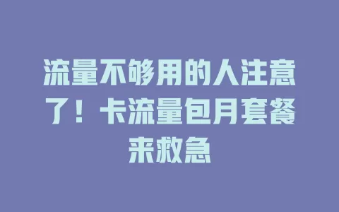 流量不够用的人注意了！卡流量包月套餐来救急