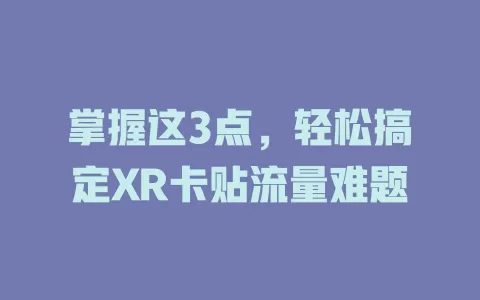 掌握这3点，轻松搞定XR卡贴流量难题