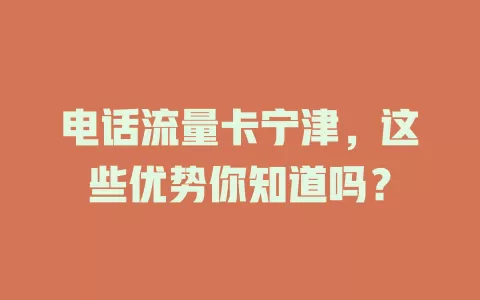 电话流量卡宁津，这些优势你知道吗？