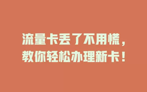 流量卡丢了不用慌，教你轻松办理新卡！