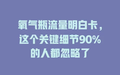 氧气瓶流量明白卡，这个关键细节90%的人都忽略了